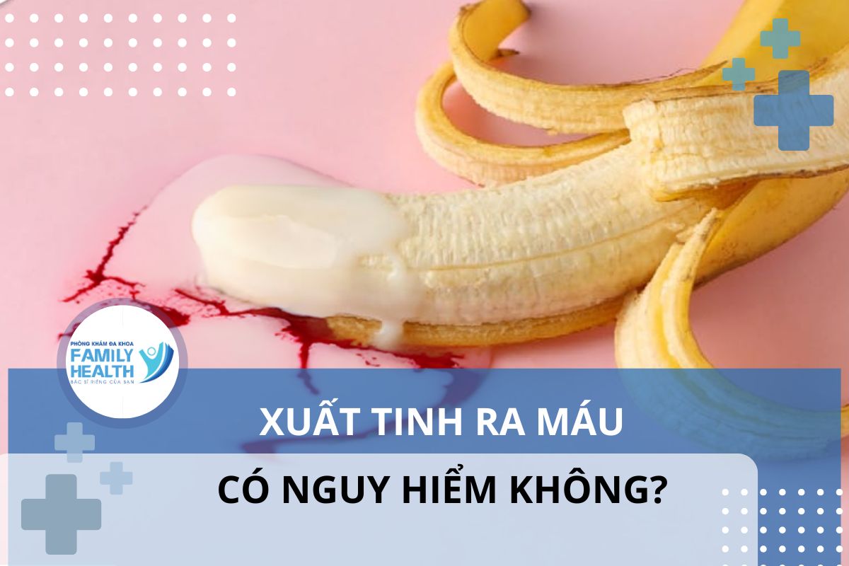 Xuất tinh ra máu là bệnh gì? Có nguy hiểm không?
